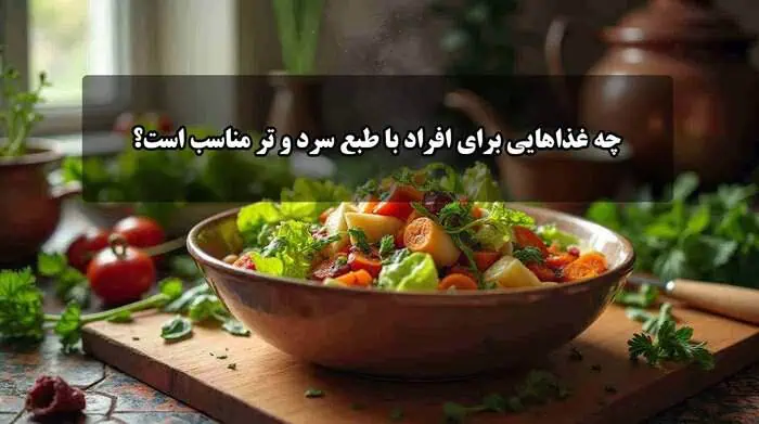چه غذاهایی برای افراد با طبع سرد و تر مناسب است؟